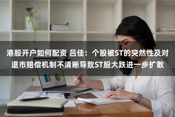 港股开户如何配资 吕佳：个股被ST的突然性及对退市赔偿机制不清晰导致ST股大跌进一步扩散