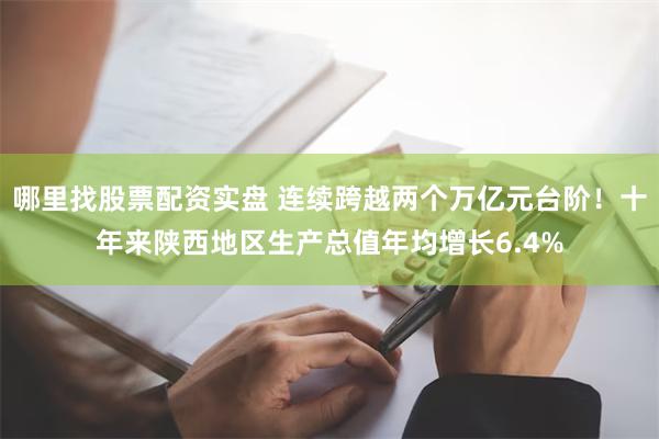 哪里找股票配资实盘 连续跨越两个万亿元台阶！十年来陕西地区生产总值年均增长6.4%