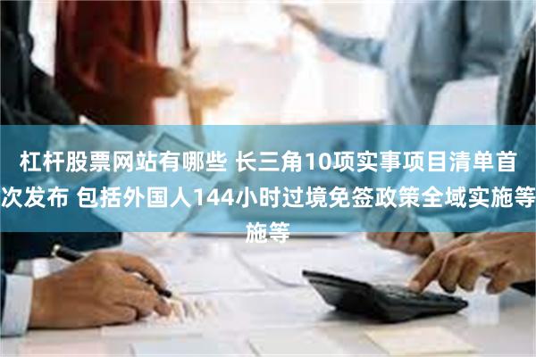 杠杆股票网站有哪些 长三角10项实事项目清单首次发布 包括外国人144小时过境免签政策全域实施等