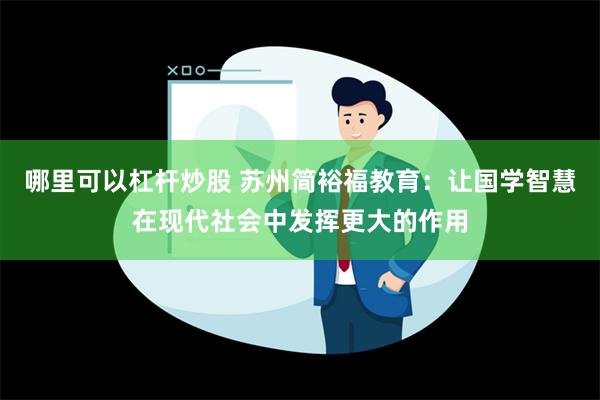 哪里可以杠杆炒股 苏州简裕福教育：让国学智慧在现代社会中发挥更大的作用