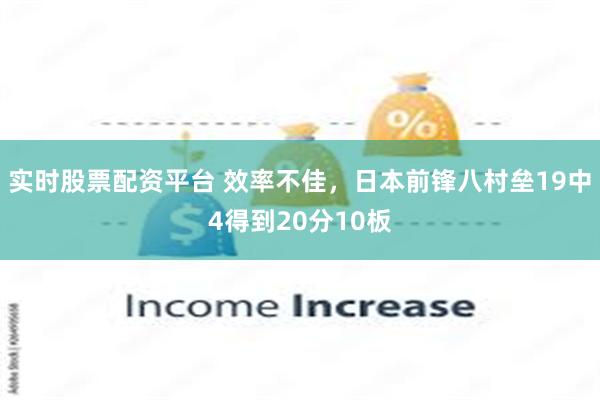 实时股票配资平台 效率不佳，日本前锋八村垒19中4得到20分10板