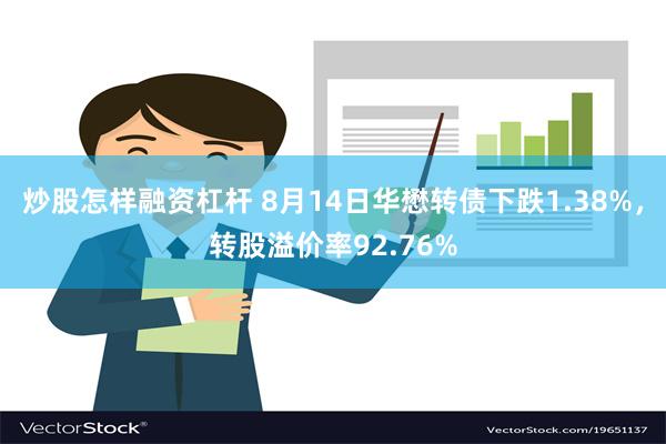 炒股怎样融资杠杆 8月14日华懋转债下跌1.38%，转股溢价