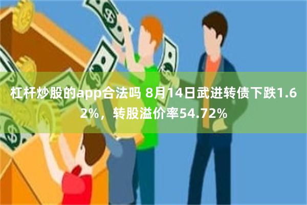 杠杆炒股的app合法吗 8月14日武进转债下跌1.62%，转