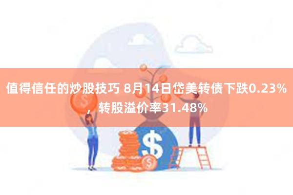 值得信任的炒股技巧 8月14日岱美转债下跌0.23%，转股溢价率31.48%