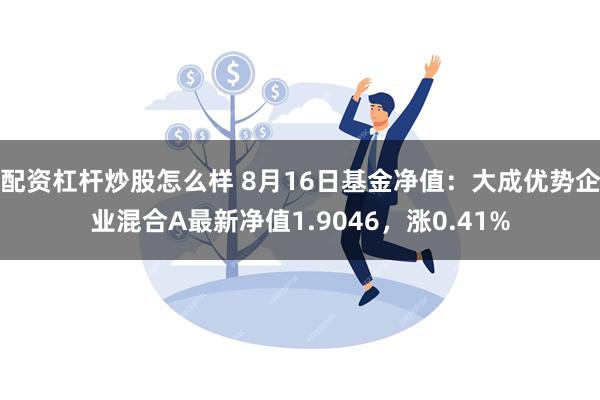 配资杠杆炒股怎么样 8月16日基金净值：大成优势企业混合A最新净值1.9046，涨0.41%