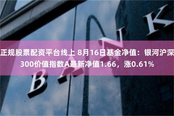 正规股票配资平台线上 8月16日基金净值：银河沪深300价值