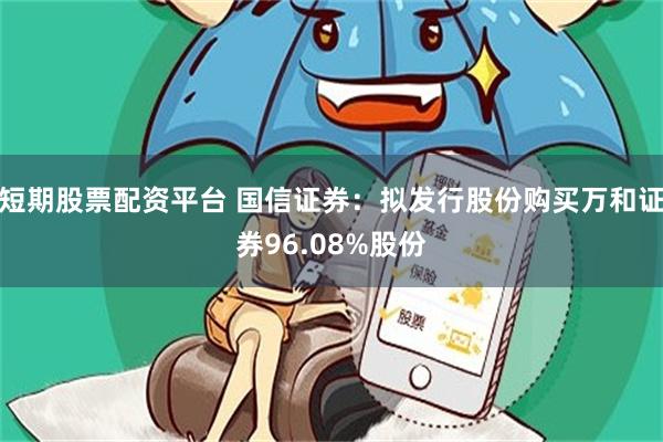 短期股票配资平台 国信证券：拟发行股份购买万和证券96.08%股份