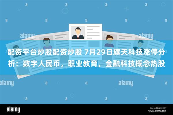 配资平台炒股配资炒股 7月29日旗天科技涨停分析：数字人民币，职业教育，金融科技概念热股