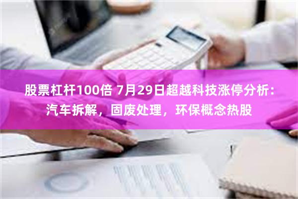 股票杠杆100倍 7月29日超越科技涨停分析：汽车拆解，固废处理，环保概念热股