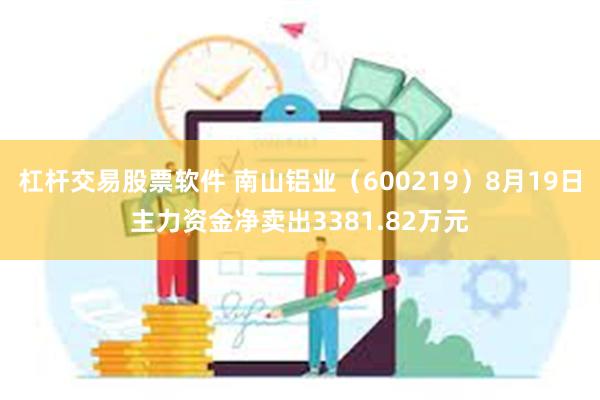 杠杆交易股票软件 南山铝业（600219）8月19日主力资金