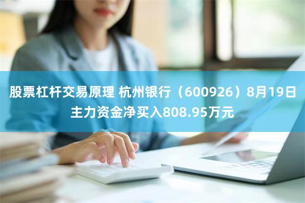 股票杠杆交易原理 杭州银行（600926）8月19日主力资金净买入808.95万元