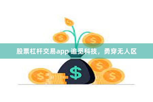 股票杠杆交易app 追觅科技，勇穿无人区