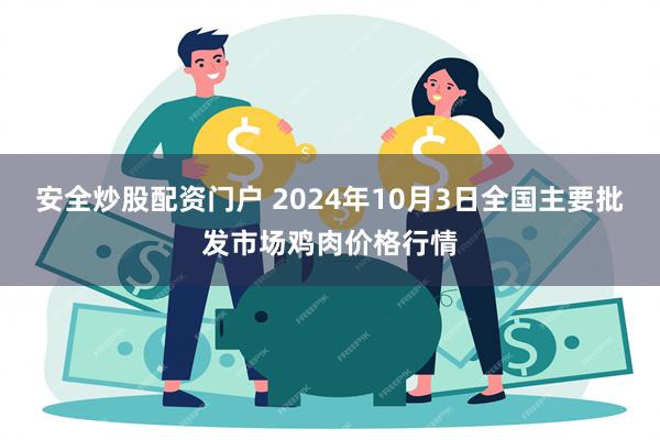 安全炒股配资门户 2024年10月3日全国主要批发市场鸡肉价格行情