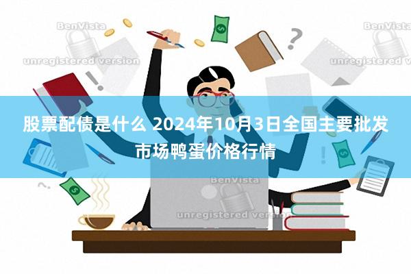 股票配债是什么 2024年10月3日全国主要批发市场鸭蛋价格行情