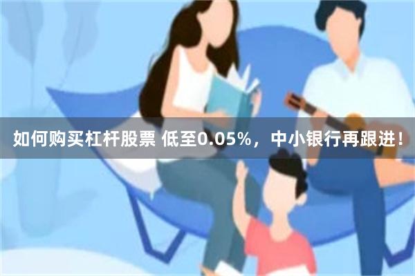 如何购买杠杆股票 低至0.05%，中小银行再跟进！