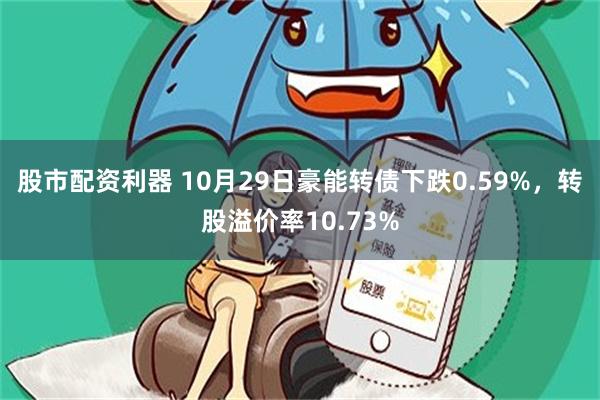 股市配资利器 10月29日豪能转债下跌0.59%，转股溢价率10.73%