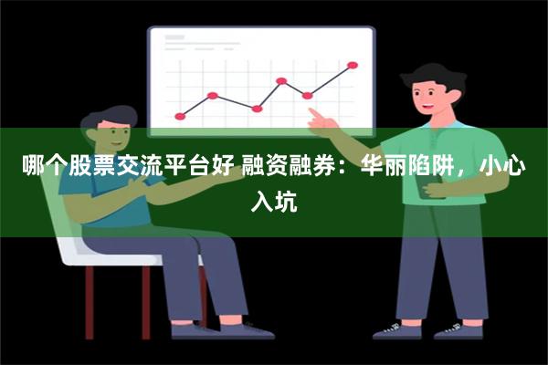 哪个股票交流平台好 融资融券：华丽陷阱，小心入坑