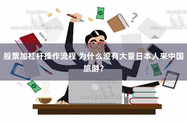 股票加杠杆操作流程 为什么没有大量日本人来中国旅游？