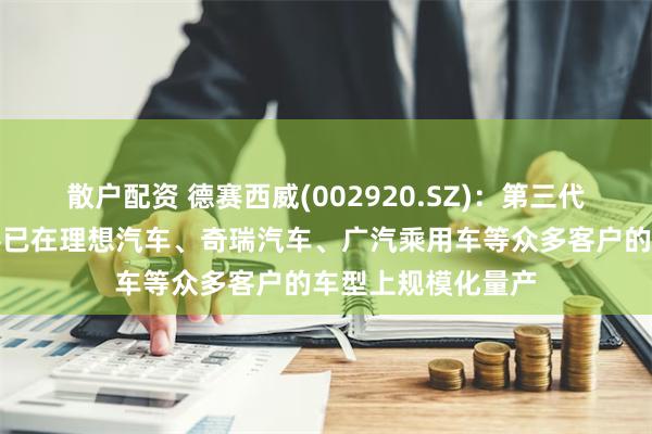 散户配资 德赛西威(002920.SZ)：第三代智能座舱域控