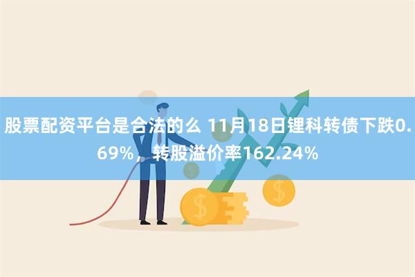 股票配资平台是合法的么 11月18日锂科转债下跌0.69%，