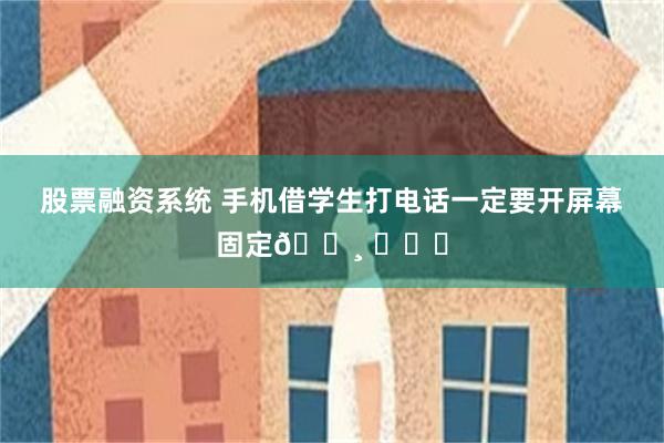 股票融资系统 手机借学生打电话一定要开屏幕固定😸 ​​​