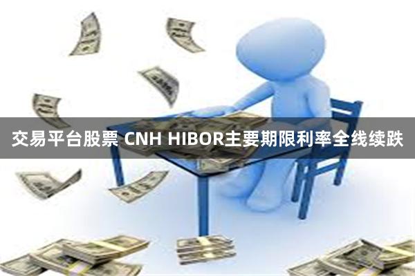 交易平台股票 CNH HIBOR主要期限利率全线续跌