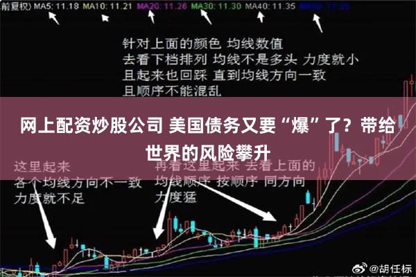 网上配资炒股公司 美国债务又要“爆”了？带给世界的风险攀升