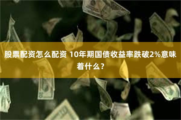 股票配资怎么配资 10年期国债收益率跌破2%意味着什么？