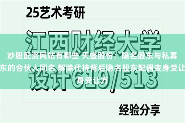 炒股配资网站有哪些 天盛股份：隐名股东与私募股东的合伙人同名 解除代持背后隐名股东配偶变身受让方