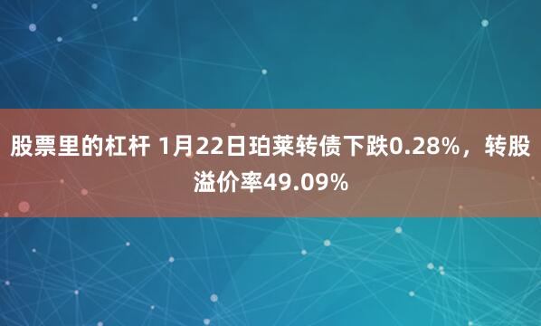 股票里的杠杆 1月22日珀莱转债下跌0.28%，转股溢价率49.09%