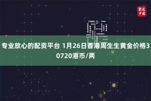 专业放心的配资平台 1月26日香港周生生黄金价格30720港币/两