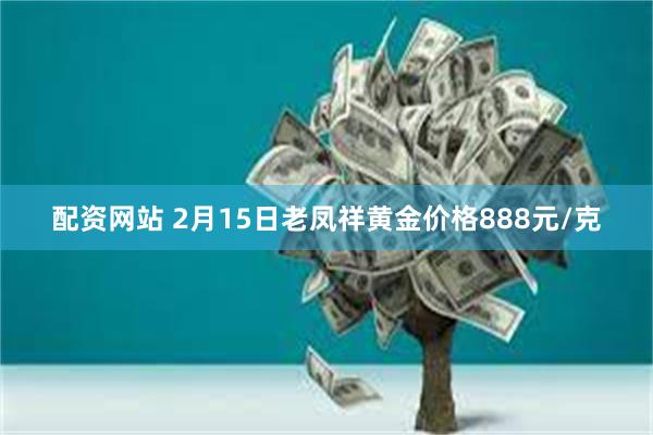 配资网站 2月15日老凤祥黄金价格888元/克