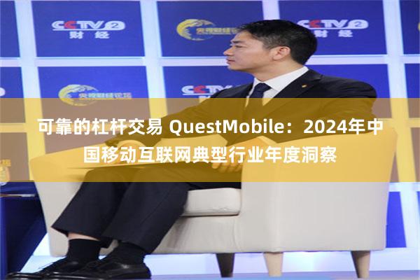 可靠的杠杆交易 QuestMobile：2024年中国移动互联网典型行业年度洞察